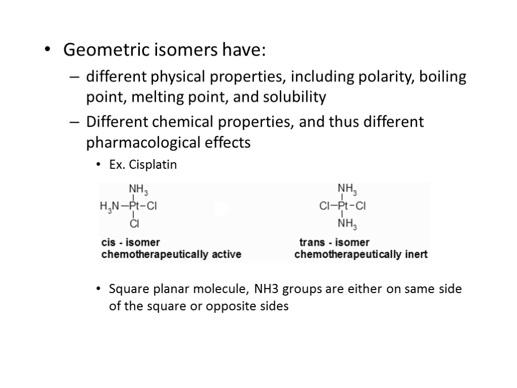 Geometric isomers have: different physical properties, including polarity, boiling point, melting point, and solubility